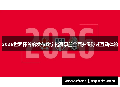 2026世界杯首度发布数字化赛事册全面升级球迷互动体验 2026世界杯首度发布数字化赛事册全面升级球迷互动体验