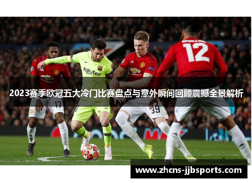 2023赛季欧冠五大冷门比赛盘点与意外瞬间回顾震撼全景解析 2023赛季欧冠五大冷门比赛盘点与意外瞬间回顾震撼全景解析