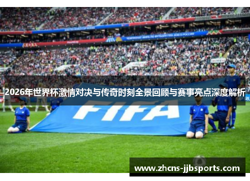 2026年世界杯激情对决与传奇时刻全景回顾与赛事亮点深度解析 2026年世界杯激情对决与传奇时刻全景回顾与赛事亮点深度解析