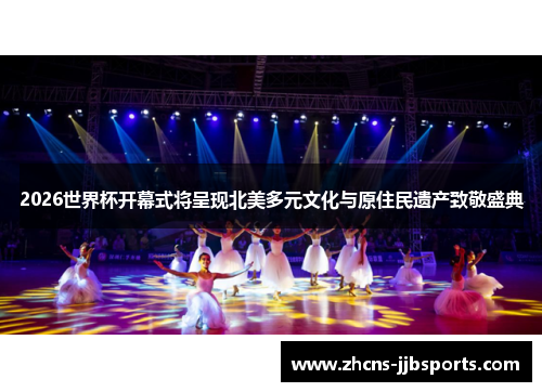 2026世界杯开幕式将呈现北美多元文化与原住民遗产致敬盛典