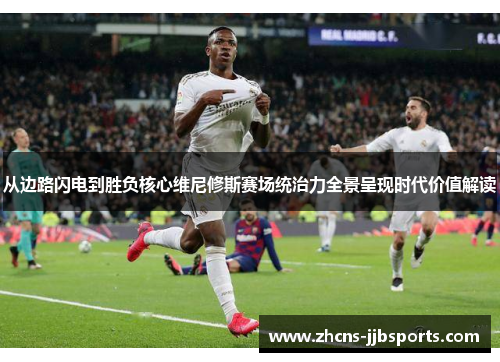 从边路闪电到胜负核心维尼修斯赛场统治力全景呈现时代价值解读 从边路闪电到胜负核心维尼修斯赛场统治力全景呈现时代价值解读