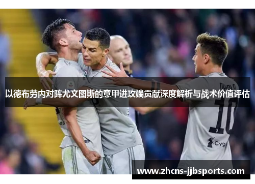 以德布劳内对阵尤文图斯的意甲进攻端贡献深度解析与战术价值评估 以德布劳内对阵尤文图斯的意甲进攻端贡献深度解析与战术价值评估