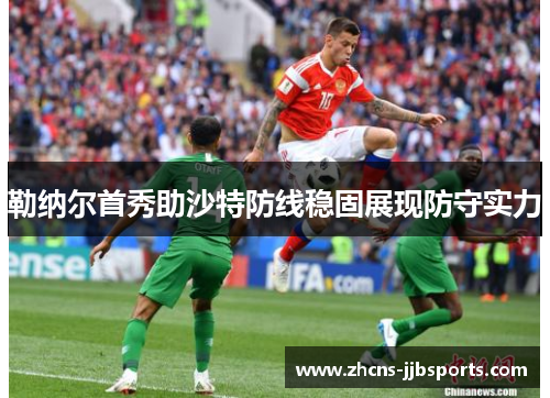 勒纳尔首秀助沙特防线稳固展现防守实力 勒纳尔首秀助沙特防线稳固展现防守实力
