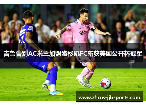 吉鲁告别AC米兰加盟洛杉矶FC斩获美国公开杯冠军 吉鲁告别AC米兰加盟洛杉矶FC斩获美国公开杯冠军