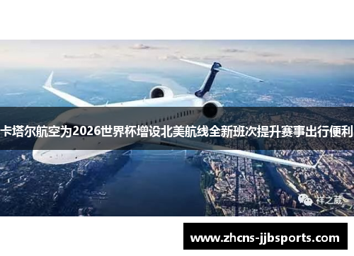 卡塔尔航空为2026世界杯增设北美航线全新班次提升赛事出行便利 卡塔尔航空为2026世界杯增设北美航线全新班次提升赛事出行便利