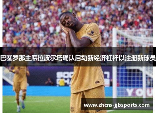 巴塞罗那主席拉波尔塔确认启动新经济杠杆以注册新球员 巴塞罗那主席拉波尔塔确认启动新经济杠杆以注册新球员