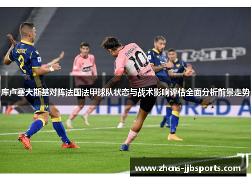 库卢塞夫斯基对阵法国法甲球队状态与战术影响评估全面分析前景走势 库卢塞夫斯基对阵法国法甲球队状态与战术影响评估全面分析前景走势