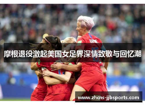 摩根退役激起美国女足界深情致敬与回忆潮