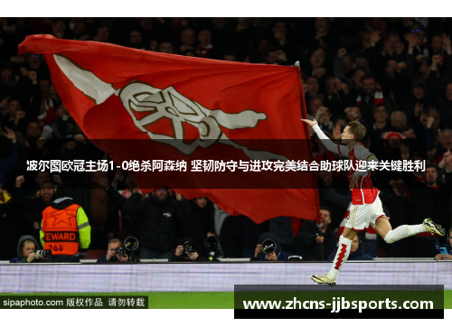 波尔图欧冠主场1-0绝杀阿森纳 坚韧防守与进攻完美结合助球队迎来关键胜利 波尔图欧冠主场1-0绝杀阿森纳 坚韧防守与进攻完美结合助球队迎来关键胜利