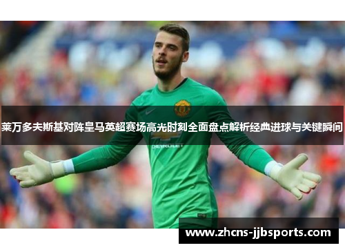 莱万多夫斯基对阵皇马英超赛场高光时刻全面盘点解析经典进球与关键瞬间 莱万多夫斯基对阵皇马英超赛场高光时刻全面盘点解析经典进球与关键瞬间